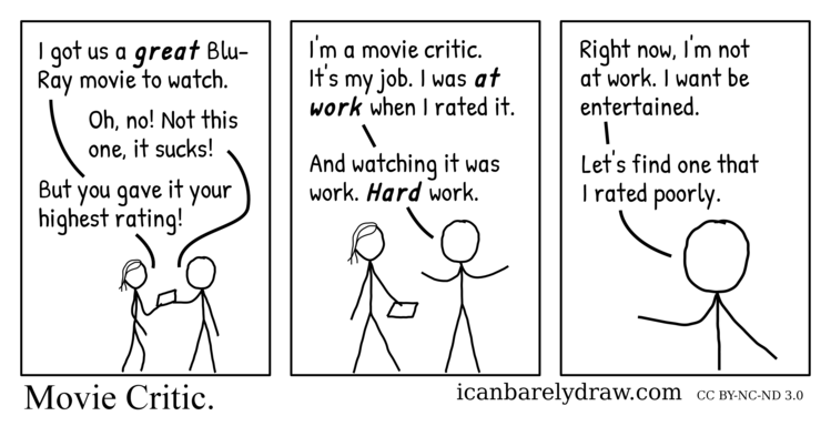 Movie Critic. A professional movie critic explains why he prefers to view movies that he rated poorly when he is not at work.